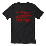 So, What? No F--king Ziti Now  T-Shirt - True Jersey