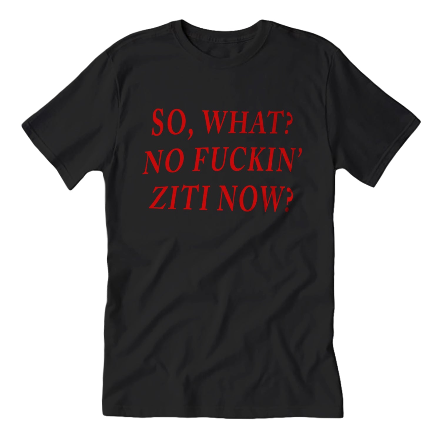So, What? No F--king Ziti Now  T-Shirt - True Jersey